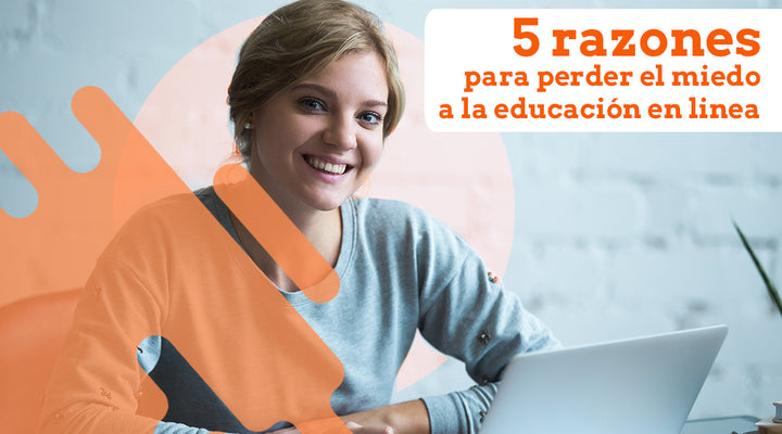 5 Razones para perder el miedo a la educación en línea